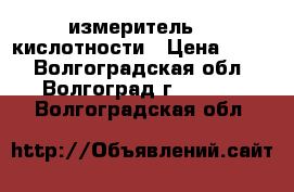 измеритель    кислотности › Цена ­ 280 - Волгоградская обл., Волгоград г.  »    . Волгоградская обл.